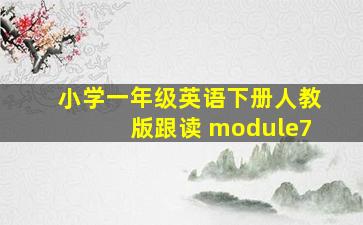 小学一年级英语下册人教版跟读 module7